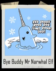 Bye Buddy Hope You Find Your Dad - Mr Narwhal Elf Movie T Shirt