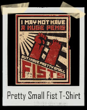 I May Not Have A Huge Penis But I Have Pretty Small Fists T-Shirt