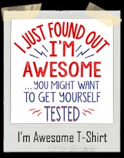 I Just Found Out I’m Awesome You Might Want To get Yourself Tested T-Shirt