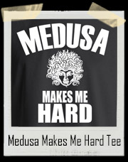 Medusa Makes Me Hard T-Shirt