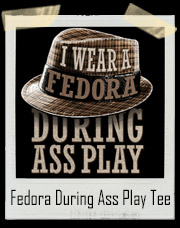 I Wear A Fedora During Ass Play T-Shirt