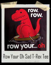 Row Row Row Your Boat...Oh Sad T-Rex Dino T-Shirt