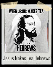 When Jesus Makes Tea Hebrews T-Shirt