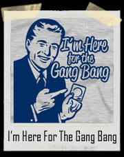 I'm Here For The Gang Bang T-Shirt