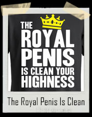 The Royal Penis Is Clean Your Highness T-Shirt
