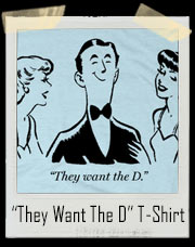 Ladies..They Want The D T-Shirt