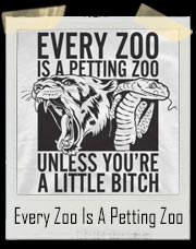 Every Zoo Is A Petting Zoo ... Unless You're A Little Bitch T-Shirt