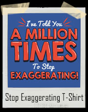 I've Told You A Million Times To Stop Exaggerating T-Shirt