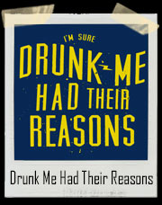 I'm Sure Drunk Me Had Their Reasons T-Shirt
