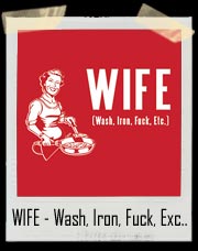 WIFE - Wash, Iron, Fuck, Exc.. T-Shirt 