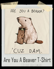 Are You A Beaver? Cuz Dam T-Shirt