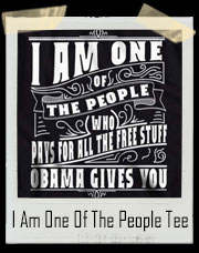 I Am One Of The People Who Pays For All The Free Stuff Obama Gives You T-Shirt