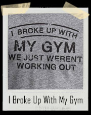 I Broke Up With My Gym It Wasn't Working Out T-Shirt