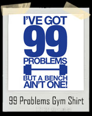 I've Got 99 Problems But A Bench Ain't One T-Shirt