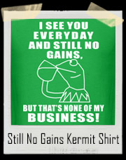 Kermit Sees You Everyday And Still No Gains! But That's None Of My Business! T-Shirt