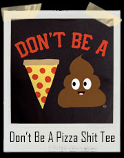 Don’t Be A Pizza Shit / Poop T-Shirt