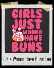 Girls Just Wanna Have Buns! Cinnamon Buns That Is! T-Shirt