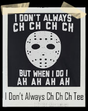 I don't always ch ch ch ch but when I do I ah ah ah ah Jason Voorhees - Friday The 13th T-Shirt