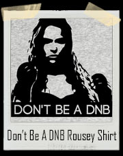 Don't Be A DNB (Do Nothing Bitch) Ronda Rousey Inspired T-Shirt