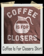 Coffee Is For Closers T-Shirt