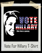 Vote For Hillary Clinton. She Has A Pussy - Vagina Voter T-Shirt