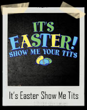 It's Easter! Show Me Your Tits T-Shirt