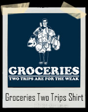 Groceries - Two Trips Are For The Weak T-Shirt