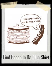 YOU CAN FIND ME IN THE CLUB funny bacon hip hop Shirt