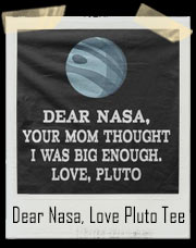 Dear Nasa, Your Mom Thought I Was Big Enough! Love Pluto T-Shirt
