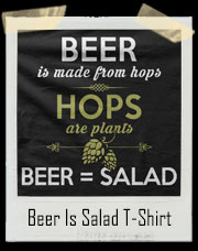 Beer Is Made From Hops. Hops Are Plants. Beer Is Salad T-Shirt