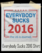 Everybody Sucks 2016 - The US Is Doomed Election T-Shirt