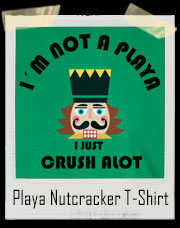 I'm Not A Playa I Just Crush A Lot Nutcracker Christmas T-Shirt