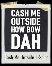 Cash Me Outside How Bow Dah Dr. Phil T-Shirt