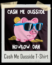 Cash Me Ousside How Bow Dah Piggy Bank T-Shirt