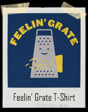 Feelin’ Grate Cheese Grate T-Shirt