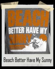 Beach Better Have My Sunny T Shirt