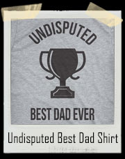 Undisputed Best Dad Ever Trophy T-Shirt 