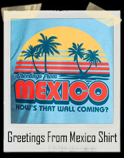 Greetings from Mexico - How's That Wall Coming? T-Shirt