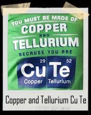 You Must Be Copper and Tellurium Because You Are Cu Te T Shirt