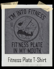 Fitness Whole Plate Of Food Into My Mouth T-Shirt