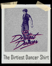 The Dirtiest Dancer Dirty Dancing Patrick Swayze Parody T-Shirt