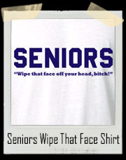 SENIORS - Wipe that face off your head, bitch! T-Shirt