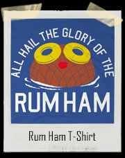 All Hail The Glory Of The Rum Ham T-Shirt