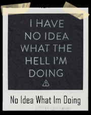 I Have No Idea What The Hell I'm Doing T-Shirt