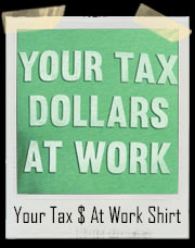 Your Tax Dollars At Work T-Shirt