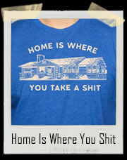 Home Is Where You Take A Shit T-Shirt