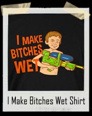 I Make Bitches Wet T Shirt