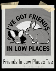 I've Got Friends In Low Places Rabbit T-Shirt
