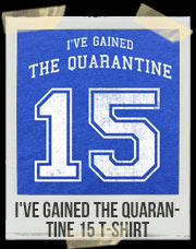 I've Gained The Quarantine 15 T-Shirt