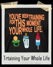 You've Been Training For This Moment Your Whole Life T Shirt